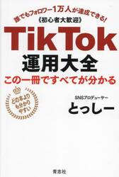 ＴｉｋＴｏｋ運用大全　この一冊ですべてが分かる　誰でもフォロワー１万人が達成できる！《初心者大歓迎》