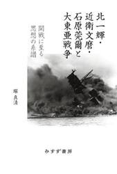 北一輝・近衛文麿・石原莞爾と大東亜戦争　開戦に至る思想の系譜