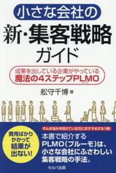 小さな会社の新・集客戦略ガイド　成果を出している企業がやっている魔法の４ステップＰＬＭＯ