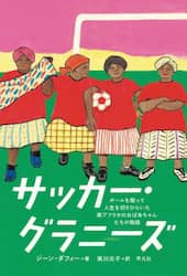サッカー・グラニーズ　ボールを蹴って人生を切りひらいた南アフリカのおばあちゃんたちの物語