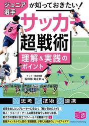 ジュニア選手が知っておきたい！サッカー「超」戦術理解＆実践のポイント