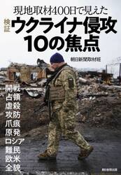 検証ウクライナ侵攻１０の焦点　現地取材４００日で見えた　開戦　占領　虐殺　攻防　爪痕　原発　ロシア　難民　欧米　全貌