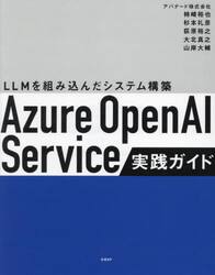 Ａｚｕｒｅ　ＯｐｅｎＡＩ　Ｓｅｒｖｉｃｅ実践ガイド　ＬＬＭを組み込んだシステム構築