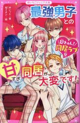 最強男子との甘すぎ同居が大変です！