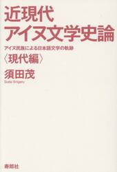 近現代アイヌ文学史論　アイヌ民族による日本語文学の軌跡　現代編