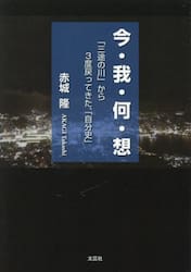 今・我・何・想　「三途の川」から３度戻ってきた、「自分史」
