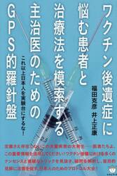 ワクチン後遺症に悩む患者と治療法を模索する主治医のためのＧＰＳ的羅針盤　これ以上日本人を実験台にするな！