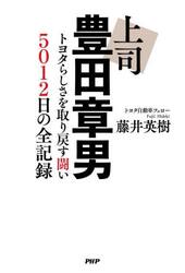 上司豊田章男　トヨタらしさを取り戻す闘い５０１２日の全記録
