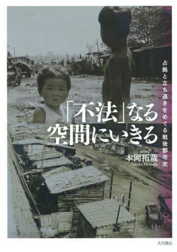 「不法」なる空間にいきる　占拠と立ち退きをめぐる戦後都市史