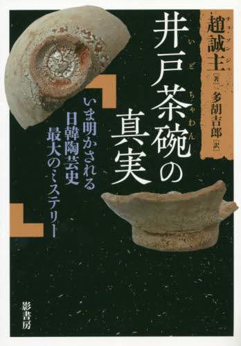 井戸茶碗の真実　いま明かされる日韓陶芸史最大のミステリー