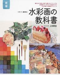 イチバン親切な水彩画の教科書　描きながら覚える他では教えないマニュアル　水彩画のはじめ方から作品作りまでプロが教える究極のテクニック