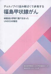 チェルノブイリ並み被ばくで多発する福島甲状腺がん　線量過少評価で墓穴をほったＵＮＳＣＥＡＲ報告