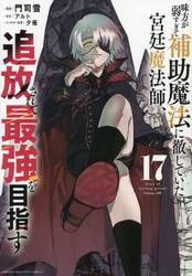 味方が弱すぎて補助魔法に徹していた宮廷魔法師、追放されて最強を目指す　１７