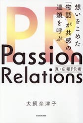 Ｐａｓｓｉｏｎ　Ｒｅｌａｔｉｏｎｓ真・広報ＰＲ術　想いをこめた「物語」が共感の連鎖を呼ぶ