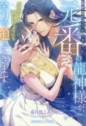 私を求めて千年さまよった元番の龍神様が、「今世こそ結ばれよう」と全力で迫ってきます