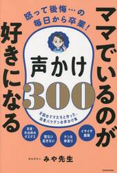 ママでいるのが好きになる声かけ３００　怒って後悔…の毎日から卒業！　全国のママたちと作った、効果バツグンの声かけ集
