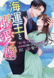 海運王と溺愛婚　「家の恥」と蔑まれ、政略婚目前に浮気された令嬢が甘く一途に娶られるまで