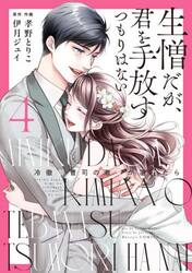 生憎だが、君を手放すつもりはない　冷徹御曹司の激愛が溢れたら　４