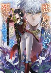 恋した人は、妹の代わりに死んでくれと言った。　妹と結婚した片思い相手がなぜ今さら私のもとに？と思ったら　８